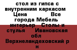 стол из гипса с внутренним каркасом › Цена ­ 21 000 - Все города Мебель, интерьер » Столы и стулья   . Ивановская обл.,Верхнеландеховский р-н